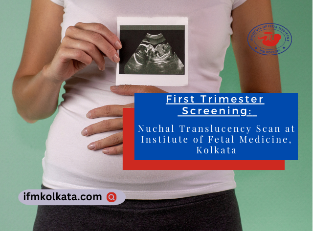 First Trimester Screening: Nuchal Translucency Scan at Institute of Fetal Medicine, Kolkata